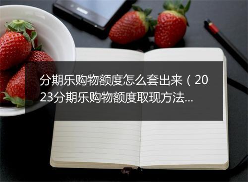 分期乐购物额度怎么套出来（2023分期乐购物额度取现方法）