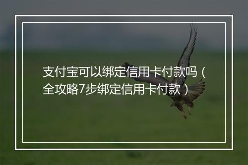 支付宝可以绑定信用卡付款吗（全攻略7步绑定信用卡付款）