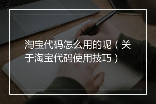 淘宝代码怎么用的呢（关于淘宝代码使用技巧）