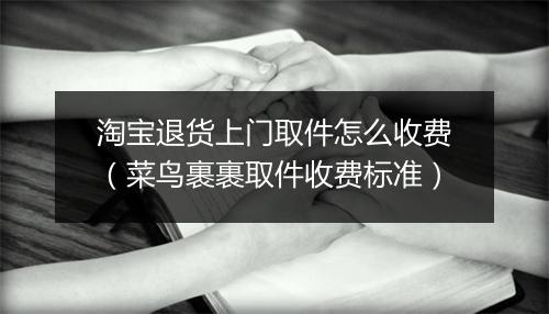 淘宝退货上门取件怎么收费（菜鸟裹裹取件收费标准）