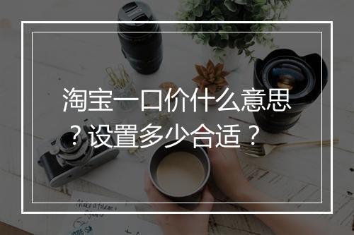 淘宝一口价什么意思？设置多少合适？