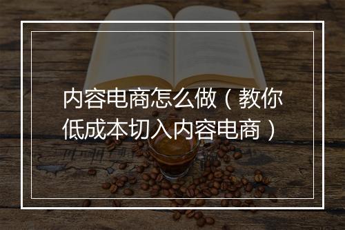 内容电商怎么做（教你低成本切入内容电商）