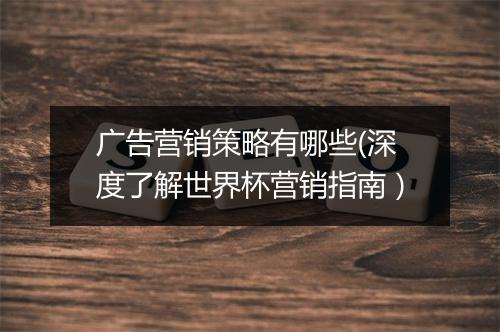 广告营销策略有哪些(深度了解世界杯营销指南）