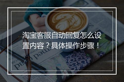 淘宝客服自动回复怎么设置内容？具体操作步骤！