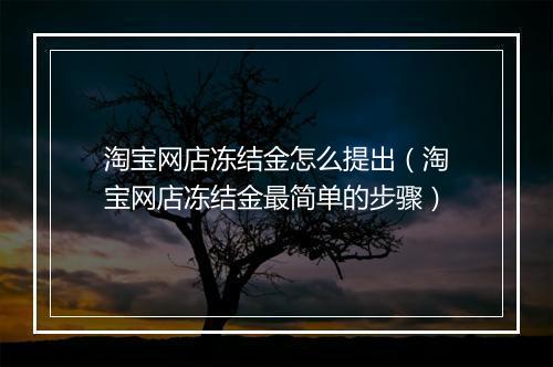 淘宝网店冻结金怎么提出（淘宝网店冻结金最简单的步骤）