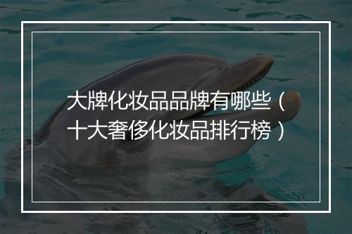 大牌化妆品品牌有哪些（十大奢侈化妆品排行榜）
