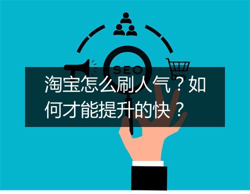 淘宝怎么刷人气？如何才能提升的快？