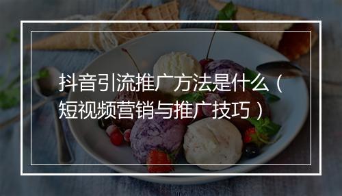 抖音引流推广方法是什么（短视频营销与推广技巧）