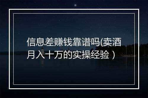 信息差赚钱靠谱吗(卖酒月入十万的实操经验）