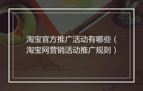 淘宝官方推广活动有哪些（淘宝网营销活动推广规则）