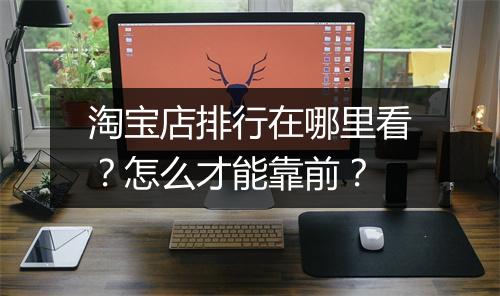 淘宝店排行在哪里看？怎么才能靠前？