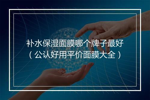 补水保湿面膜哪个牌子最好（公认好用平价面膜大全）
