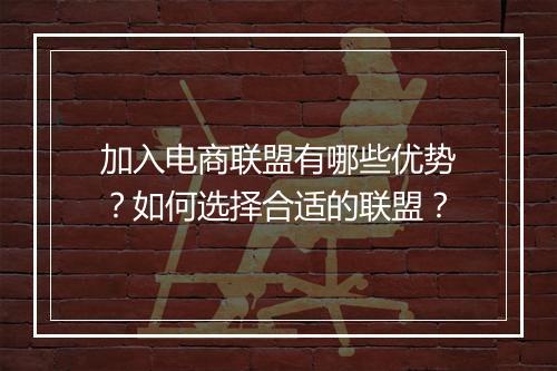 加入电商联盟有哪些优势？如何选择合适的联盟？