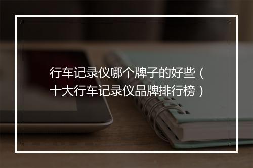 行车记录仪哪个牌子的好些（十大行车记录仪品牌排行榜）