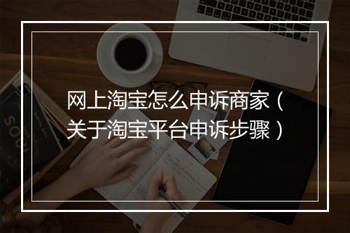 网上淘宝怎么申诉商家（关于淘宝平台申诉步骤）