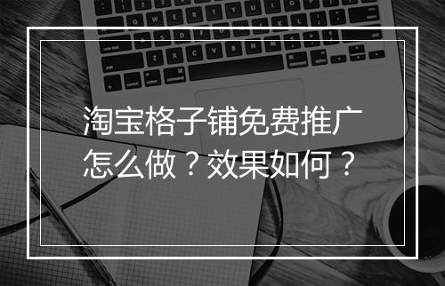 淘宝格子铺免费推广怎么做？效果如何？