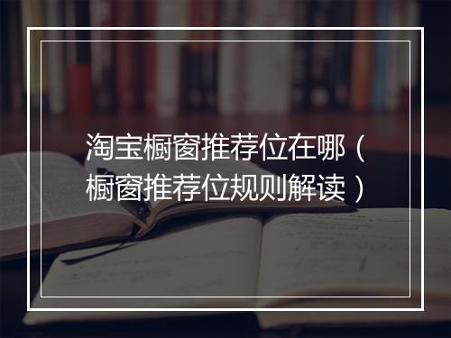 淘宝橱窗推荐位在哪（橱窗推荐位规则解读）