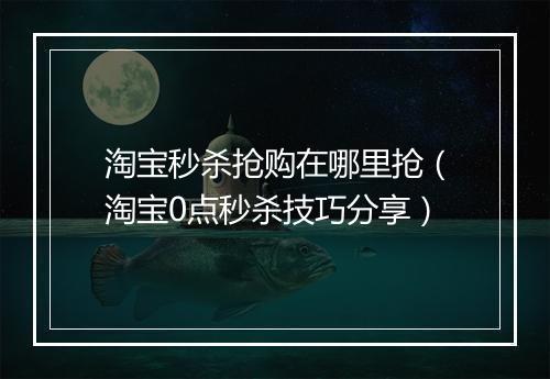 淘宝秒杀抢购在哪里抢（淘宝0点秒杀技巧分享）