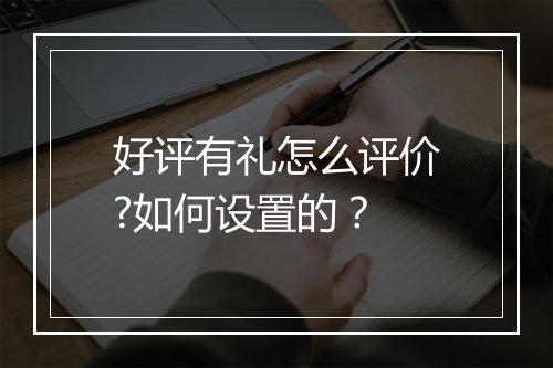 好评有礼怎么评价?如何设置的？