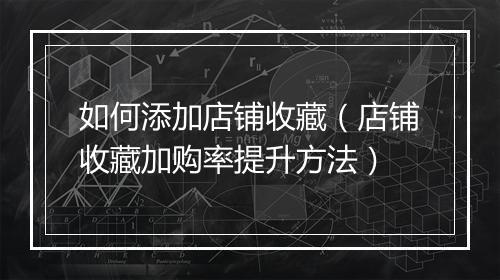 如何添加店铺收藏（店铺收藏加购率提升方法）