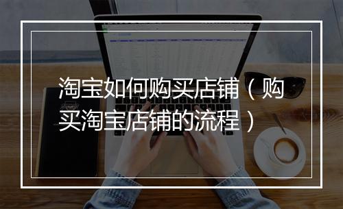 淘宝如何购买店铺（购买淘宝店铺的流程）