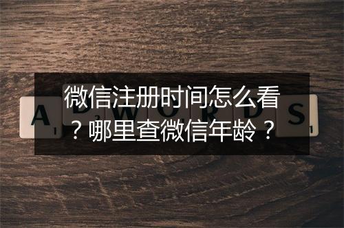 微信注册时间怎么看？哪里查微信年龄？