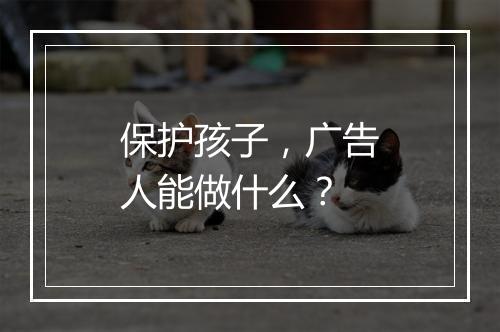 保护孩子，广告人能做什么？