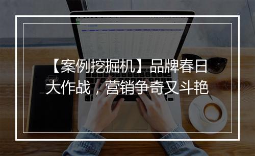 【案例挖掘机】品牌春日大作战，营销争奇又斗艳