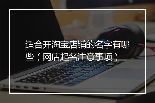适合开淘宝店铺的名字有哪些（网店起名注意事项）