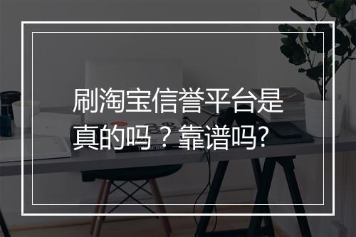 刷淘宝信誉平台是真的吗？靠谱吗?
