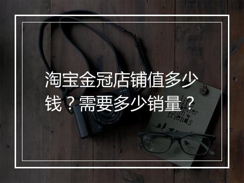 淘宝金冠店铺值多少钱？需要多少销量？