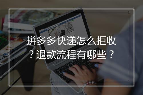 拼多多快递怎么拒收？退款流程有哪些？