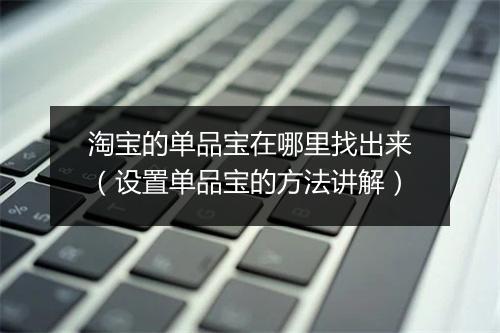 淘宝的单品宝在哪里找出来（设置单品宝的方法讲解）
