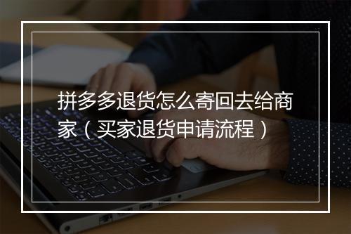 拼多多退货怎么寄回去给商家（买家退货申请流程）