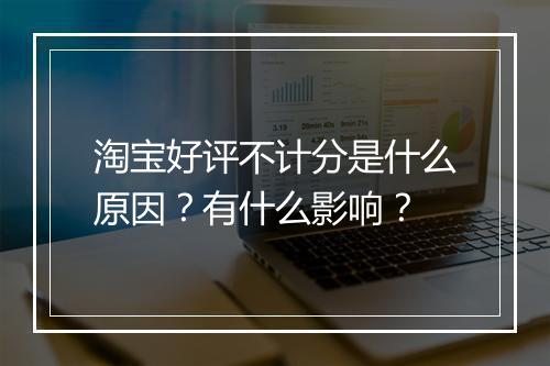淘宝好评不计分是什么原因？有什么影响？