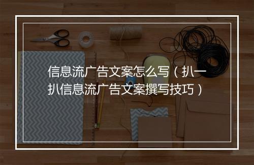 信息流广告文案怎么写（扒一扒信息流广告文案撰写技巧）