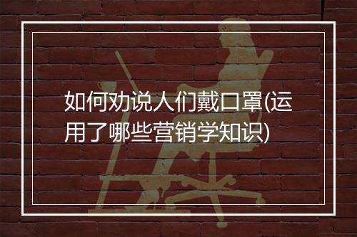 如何劝说人们戴口罩(运用了哪些营销学知识)