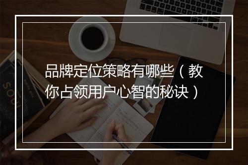 品牌定位策略有哪些（教你占领用户心智的秘诀）