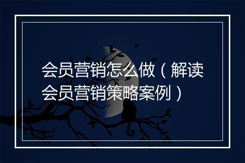 会员营销怎么做（解读会员营销策略案例）