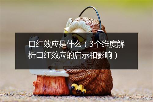 口红效应是什么（3个维度解析口红效应的启示和影响）