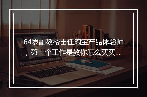 64岁副教授出任淘宝产品体验师，第一个工作是教你怎么买买买