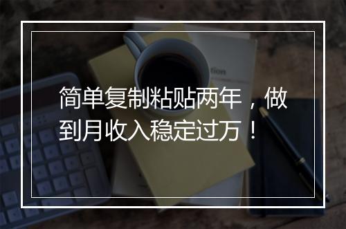 简单复制粘贴两年，做到月收入稳定过万！