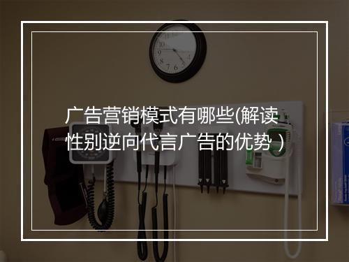 广告营销模式有哪些(解读性别逆向代言广告的优势）