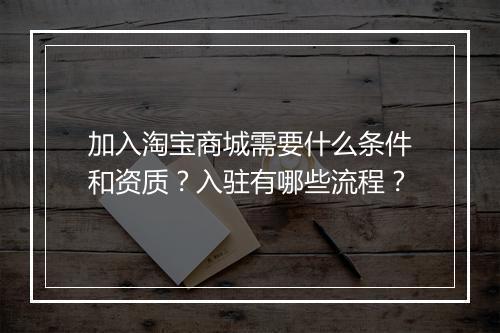 加入淘宝商城需要什么条件和资质？入驻有哪些流程？