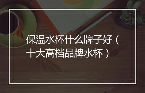 保温水杯什么牌子好（十大高档品牌水杯）