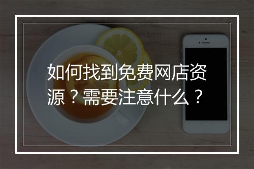 如何找到免费网店资源？需要注意什么？
