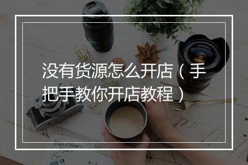没有货源怎么开店（手把手教你开店教程）