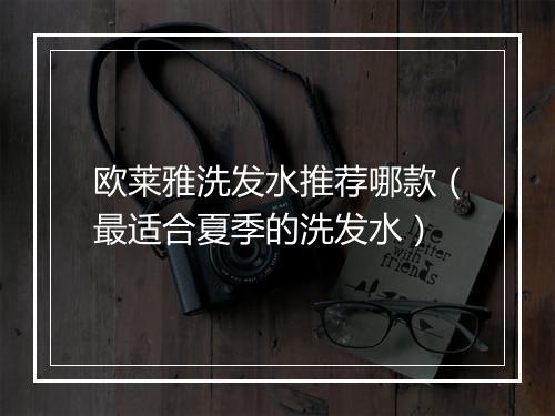 欧莱雅洗发水推荐哪款（最适合夏季的洗发水）