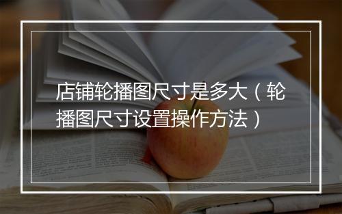 店铺轮播图尺寸是多大（轮播图尺寸设置操作方法）