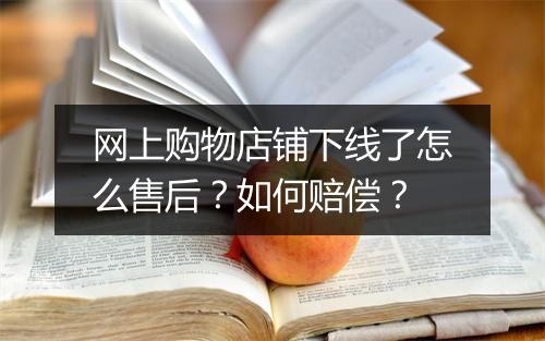 网上购物店铺下线了怎么售后？如何赔偿？
